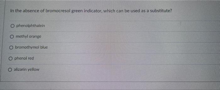 In The Absence Of Bromocresol Green Indicator Which Can Be Used As A Substitute O Phenolphthalein O Methyl Orange O Br 1