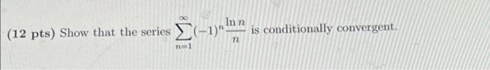 12 Pts Show That The Series N 1 1 Nnlnn Is Conditionally Convergent 1