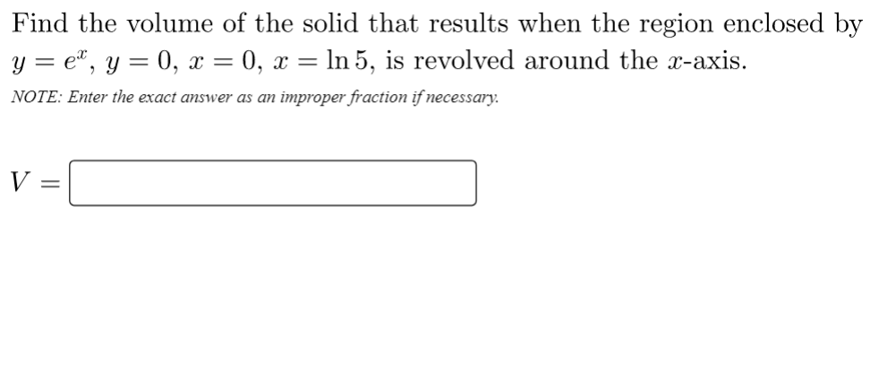 Find The Volume Of The Solid That Results When The Region Enclosed By Y Ex Y 0 X 0 X Ln5 Is Revolved Around The X Axis 1