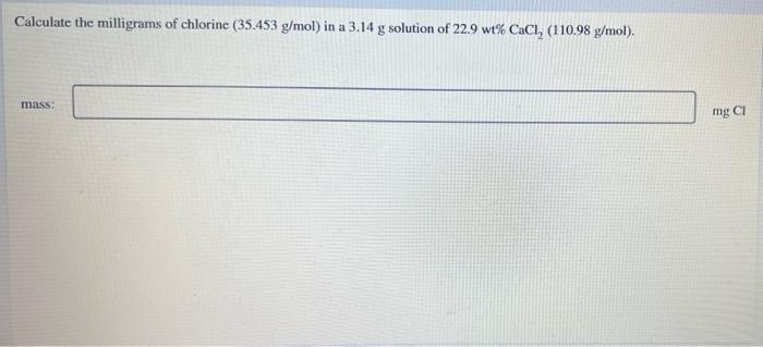 Calculate The Milligrams Of Chlorine 35 453 G Mol In A 3 14 G Solution Of 22 9 Wt Caci 110 98 G Mol Mass Mg Ci 1