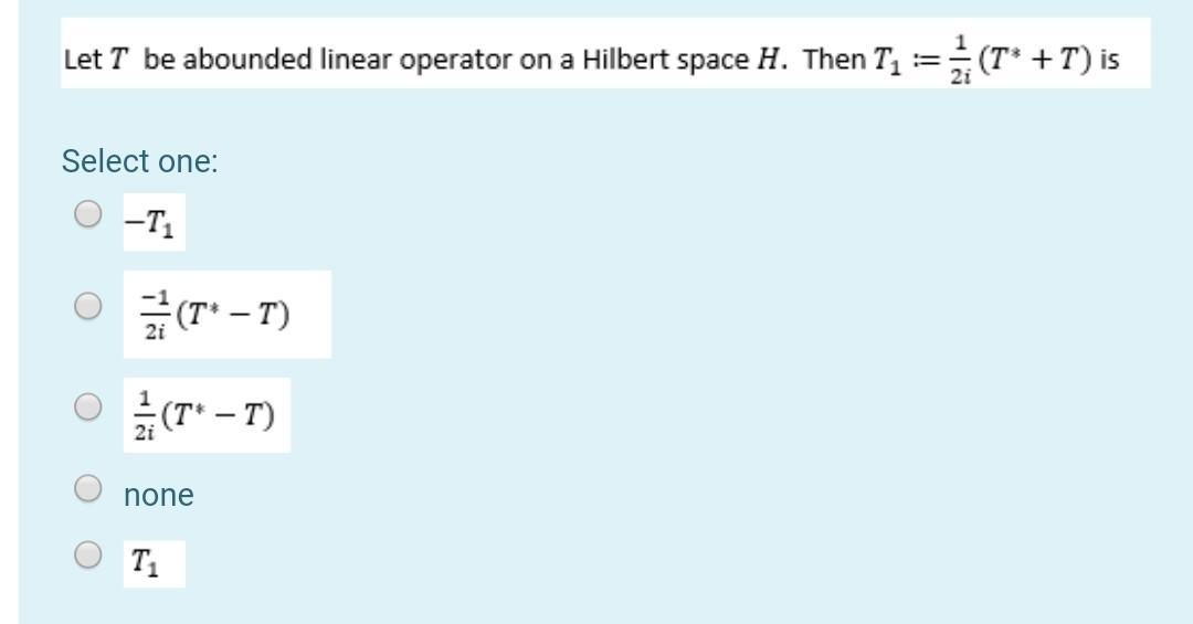 Let T Be Abounded Linear Operator On A Hilbert Space H Then T2 T T Is Select One T 0 2 T T O T T No 1