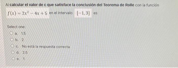 Al Calcular El Valor De C Que Satisface La Conclusion Del Teorema De Rolle Con La Funcion F X 2x2 4x 5 En El Intervalo 1