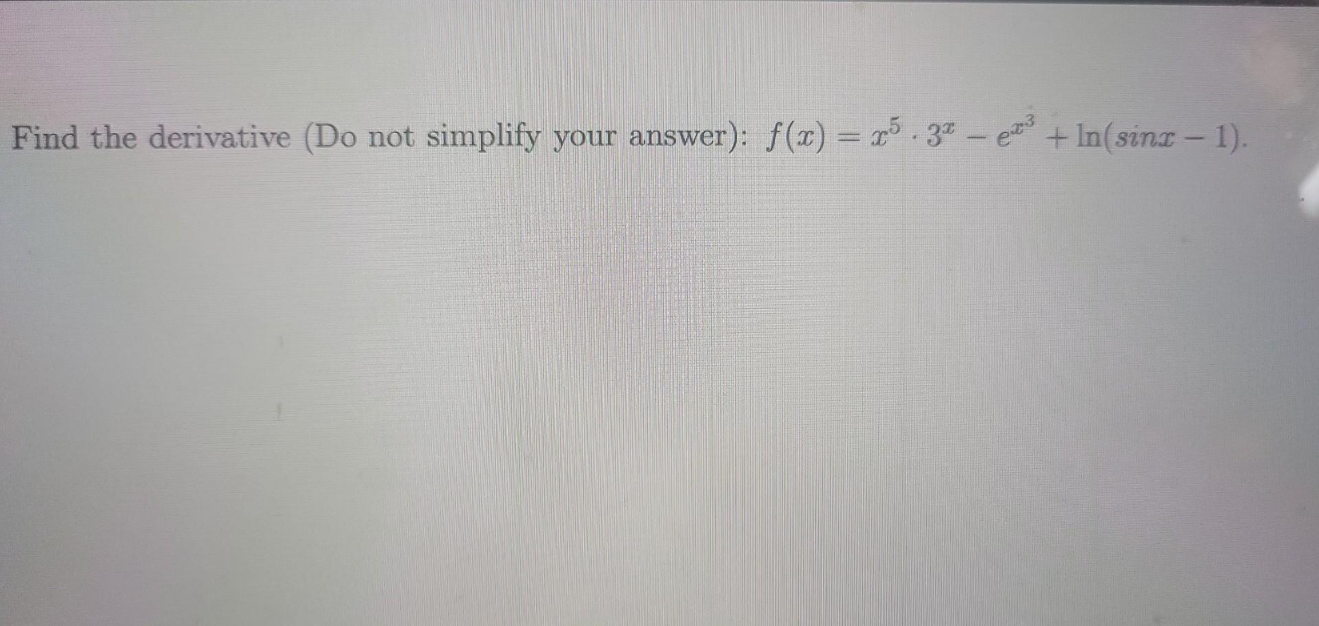 Find The Derivative Do Not Simplify Your Answer F X X5 3x Ex3 Ln Sinx 1 1