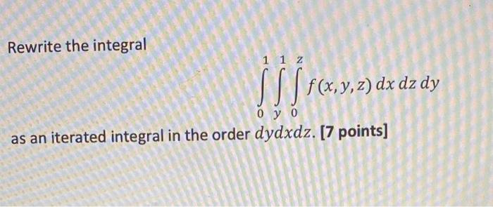 Rewrite The Integral 01 Y1 0z F X Y Z Dxdzdy As An Iterated Integral In The Order Dydxdz 7 Points 1