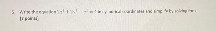 5 Write The Equation 2x2 2y2 Ez 4 In Cylindrical Coordinates And Simplify By Solving For Z 7 Points 1