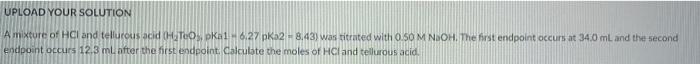 Upload Your Solution A Mixture Of Hcl And Tellurous Acid Hoteospkai 6 27 Pk 2 8 43 Was Titented With 0 50 Mnoh The F 1