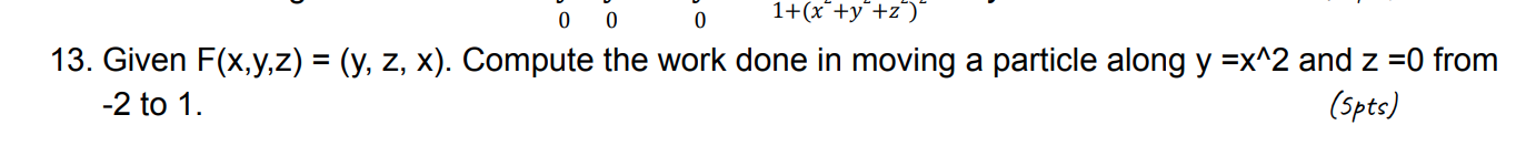 13 Given F X Y Z Y Z X Compute The Work Done In Moving A Particle Along Y X 2 And Z 0 From 2 To 1 Spts 1
