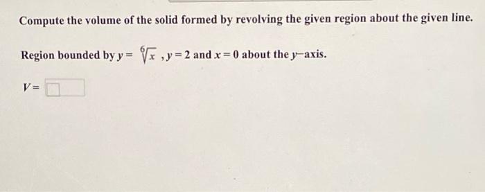 Compute The Volume Of The Solid Formed By Revolving The Given Region About The Given Line Region Bounded By Y 6x Y 2 A 1
