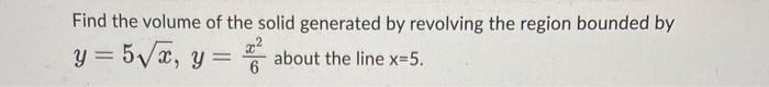 Find The Volume Of The Solid Generated By Revolving The Region Bounded By Y 5x Y 6x2 About The Line X 5 1