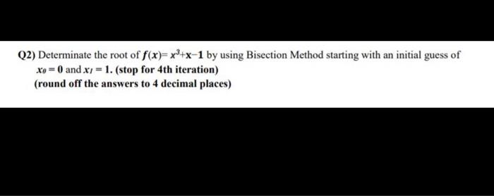 Q2 Determinate The Root Of F X X X 1 By Using Bisection Method Starting With An Initial Guess Of Xo 0 And Xy 1 S 1