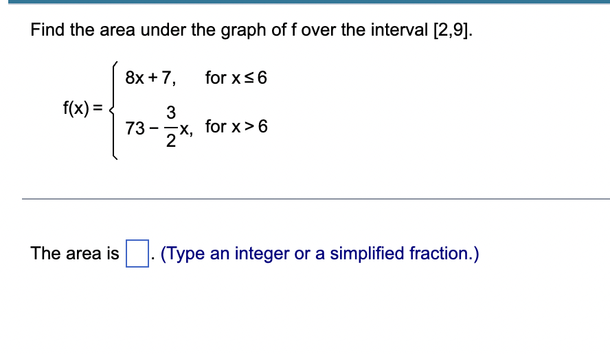 Find The Area Under The Graph Of F Over The Interval 2 9 F X 8x 7 73 23 X For X 6 For X 6 The Area Is Type An I 1