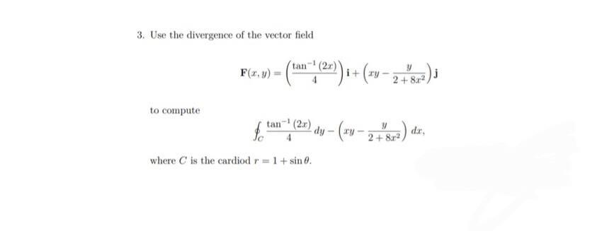3 Use The Divergence Of The Vector Field F X Y 4tan 1 2x I Xy 2 8x2y J To Compute C 4tan 1 2x Dy Xy 2 8x2y Dx 1