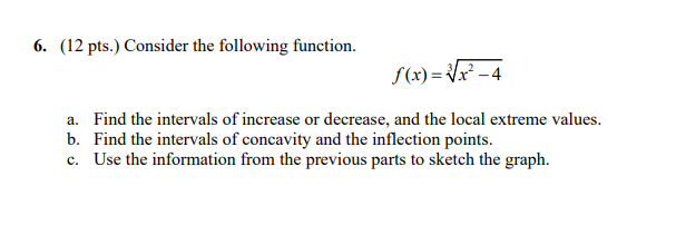 6 12 Pts Consider The Following Function F X 3x2 4 A Find The Intervals Of Increase Or Decrease And The Local E 1