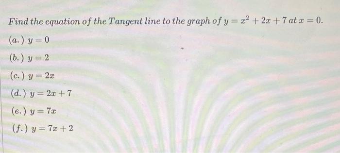 Find The Equation Of The Tangent Line To The Graph Of Y X2 2x 7 At X 0 A Y 0 B Y 2 C Y 2x D Y 2x 7 E Y 7 1