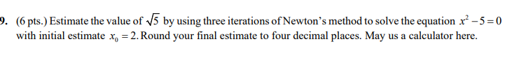 6 Pts Estimate The Value Of 5 By Using Three Iterations Of Newton S Method To Solve The Equation X2 5 0 With Initial 1