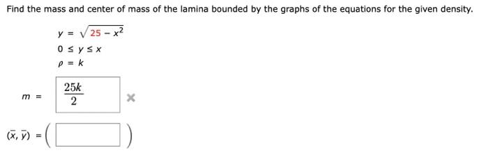 Find The Mass And Center Of Mass Of The Lamina Bounded By The Graphs Of The Equations For The Given Density Y 25 X2 0 Y 2