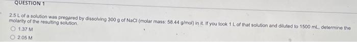 Question 1 2 5l Of A Solution Was Prepared By Dissolving 300 G Of Nacl Molar Mass 58 44 G Mol In It If You Took 1 L 1