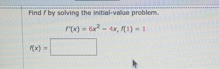 Find F By Solving The Initial Value Problem F X 6x2 4x F 1 1 F X 1