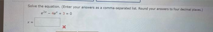 Solve The Equation Enter Your Answers As A Comma Separated List Round Your Answers To Four Decimal Places E2x 4ex 3 4