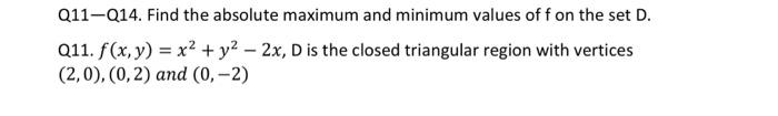 Q11 Q14 Find The Absolute Maximum And Minimum Values Of F On The Set D Q11 F X Y X2 Y2 2x D Is The Closed Triangula 1
