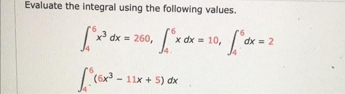 Evaluate The Integral Using The Following Values 46 X3dx 260 46 Xdx 10 46 Dx 2 46 6x3 11x 5 Dx 1