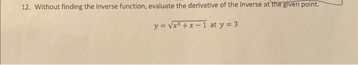 12 Without Finding The Inverse Function Evaluate The Derivative Of The Inverse At The Given Point Y X3 X 1 At Y 3 B 1