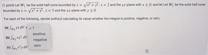 1 Point Let W1 Be The Solid Half Cone Bounded By Z X2 Y2 Z 2 And The Yz Plane With X 0 And Let Let W2 Be The Solid 1