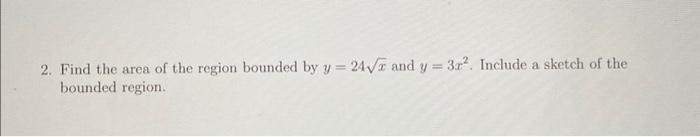 2 Find The Area Of The Region Bounded By Y 24x And Y 3x2 Include A Sketch Of The Bounded Region 1