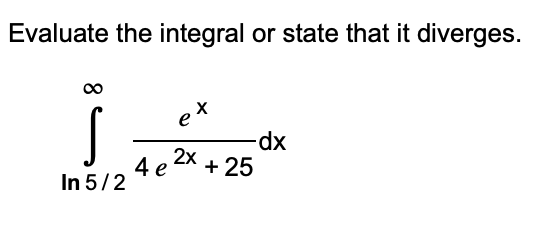 Evaluate The Integral Or State That It Diverges Ln5 2 4e2x 25ex Dx 1