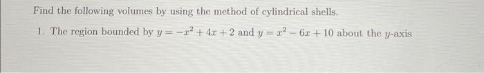Find The Following Volumes By Using The Method Of Cylindrical Shells 1 The Region Bounded By Y X2 4x 2 And Y X2 6x 10 1