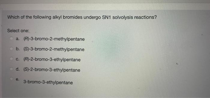 Which Of The Following Alkyl Bromides Undergo Sn1 Solvolysis Reactions Select One A R 3 Bromo 2 Methylpentane B S 1