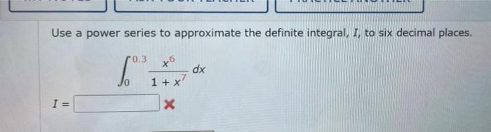 Use A Power Series To Approximate The Definite Integral I To Six Decimal Places 00 3 1 X7x6 Dx 1