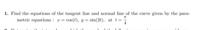 1 Find The Equations Of The Tangent Line And Normal Line Of The Curve Given By The Parametric Equations X Cos T Y Si 1