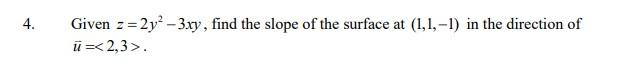 Given Z 2y2 3xy Find The Slope Of The Surface At 1 1 1 In The Direction Of U 2 3 1