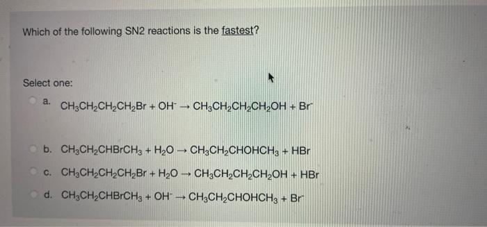 Which Of The Following Sn2 Reactions Is The Fastest Select One A Ch3ch2ch2ch Br Oh Ch2ch2ch Ch Oh Br B Ch Ch C 1