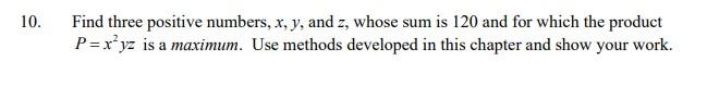 0 Find Three Positive Numbers X Y And Z Whose Sum Is 120 And For Which The Product P X2yz Is A Maximum Use Methods 1