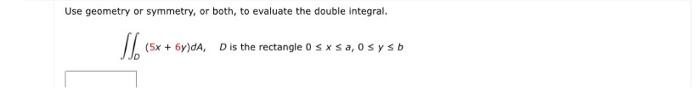 Use Geometry Or Symmetry Or Both To Evaluate The Double Integral D 5x 6y Da D Is The Rectangle 0 X Af 0 Y B 1