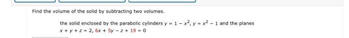 Find The Volume Of The Solid By Subtracting Two Volumes The Solid Enclosed By The Parabolic Cylinders Y 1 X2 Y X2 1 And 1