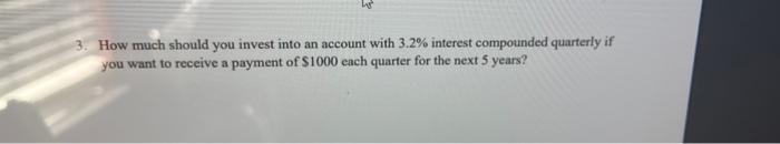 3 How Much Should You Invest Into An Account With 3 2 Interest Compounded Quarterly If You Want To Receive A Payment O 1