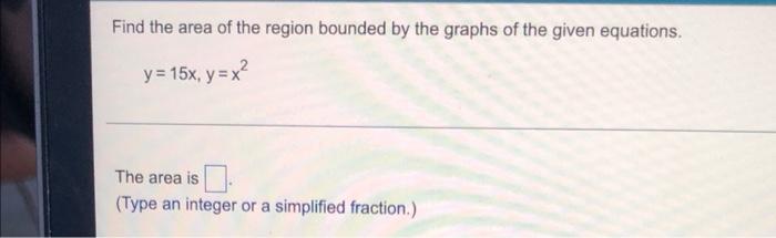Find The Area Of The Region Bounded By The Graphs Of The Given Equations Y 15x Y X2 The Area Is Type An Integer Or A S 1