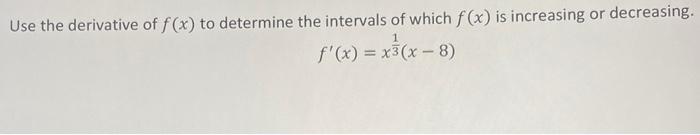 Use The Derivative Of F X To Determine The Intervals Of Which F X Is Increasing Or Decreasing F X X31 X 8 1