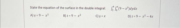 State The Equation Of The Surface In The Double Integral 24 0x 9 X2 Dydx A Y 9 X2 B Z 9 X2 C Y X D Z 9 X2 4x 1