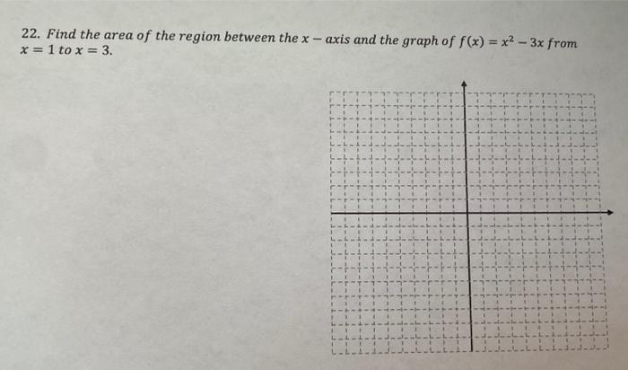 22 Find The Area Of The Region Between The X Axis And The Graph Of F X X2 3x From X 1 To X 3 1