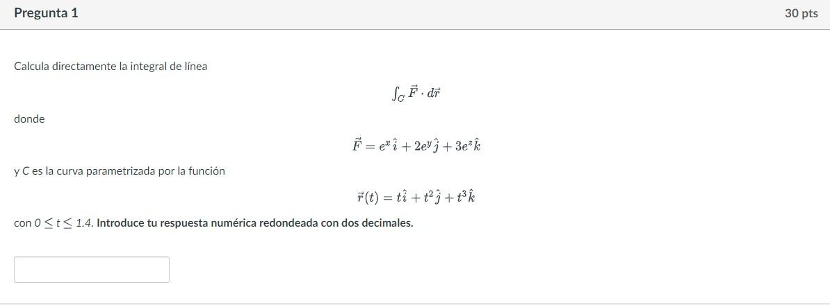 Calcula Directamente La Integral De Linea C F Dr Donde F Exi 2eyj 3ezk Y C Es La Curva Parametrizada Por La Funcion 1