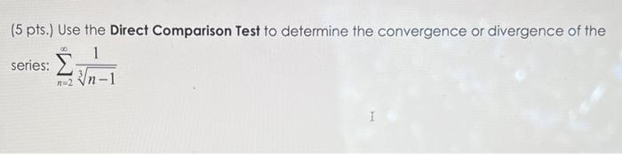 5 Pts Use The Direct Comparison Test To Determine The Convergence Or Divergence Of The Series N 2 3n 1 1 1