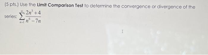 5 Pts Use The Limit Comparison Test To Determine The Convergence Or Divergence Of The Series N 1 N6 7n2n3 4 1