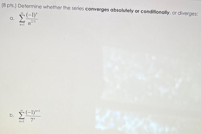 8 Pts Determine Whether The Series Converges Absolutely Or Conditionally Or Diverges A N 1 N2 3 1 N B N 1 7 1
