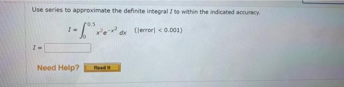 Use Series To Approximate The Definite Integral I To Within The Indicated Accuracy I 00 5 X2e X2dx Error 0 001 1