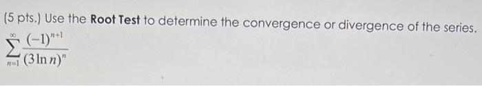 5 Pts Use The Root Test To Determine The Convergence Or Divergence Of The Series N 1 3lnn N 1 N 1 1
