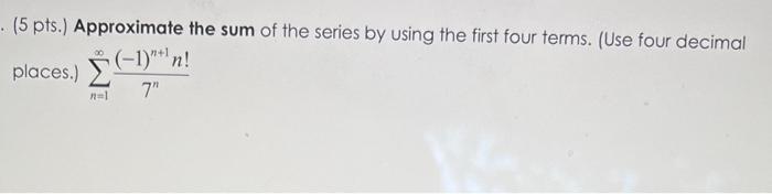 5 Pts Approximate The Sum Of The Series By Using The First Four Terms Use Four Decimal Places N 1 7n 1 N 1n 1